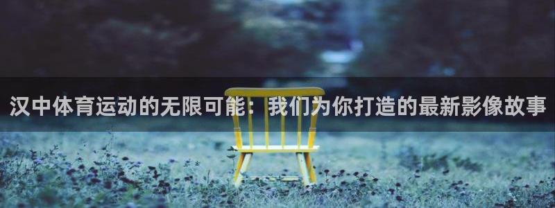 bbin视讯：汉中体育运动的无限可能：我们为你打造的最新影像故事